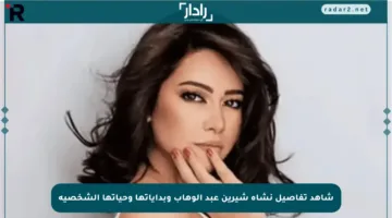 شاهد تفاصيل نشأة شيرين عبد الوهاب وبداياتها وحياتها الشخصية